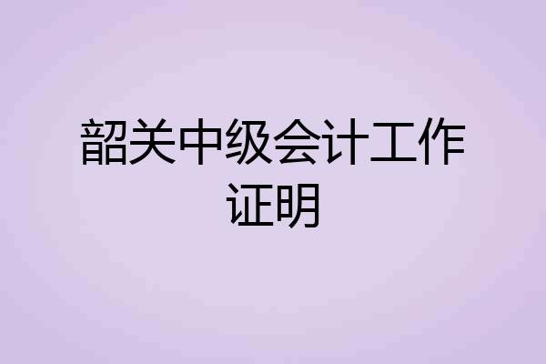 韶关中级会计工作证明