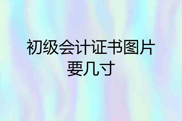 初级会计证书图片要几寸