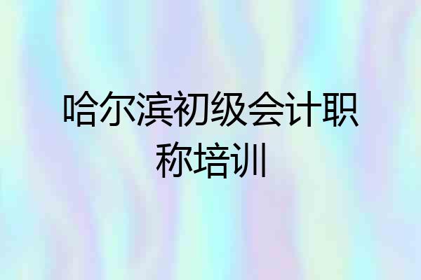 哈尔滨初级会计职称培训