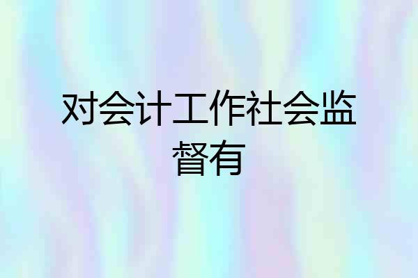 对会计工作社会监督有