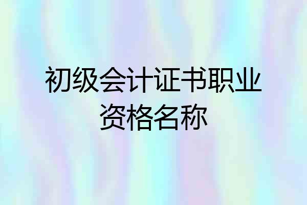 初级会计证书职业资格名称