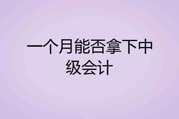 一个月能否拿下中级会计