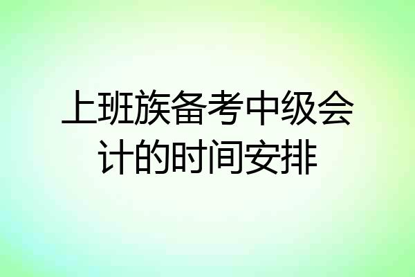 上班族备考中级会计的时间安排