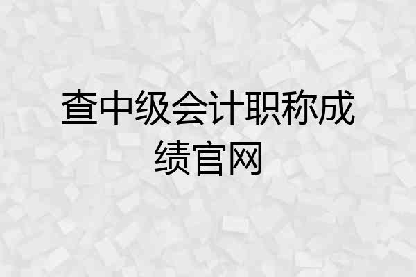 查中级会计职称成绩官网