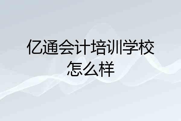 亿通会计培训学校怎么样