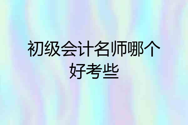 初级会计名师哪个好考些