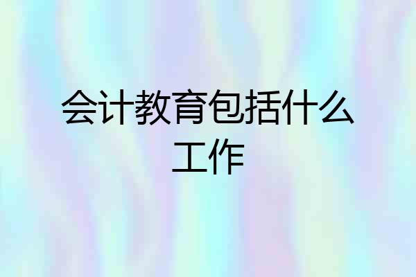 会计教育包括什么工作