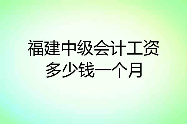 福建中级会计工资多少钱一个月