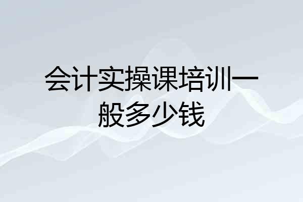 会计实操课培训一般多少钱