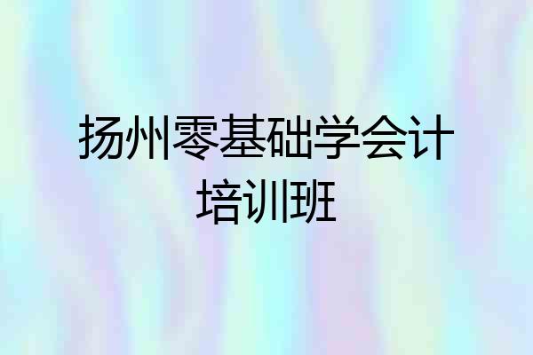 扬州零基础学会计培训班