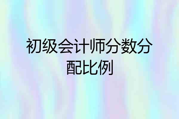 初级会计师分数分配比例