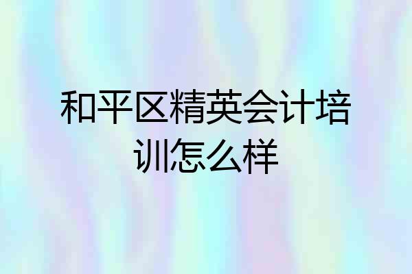 和平区精英会计培训怎么样