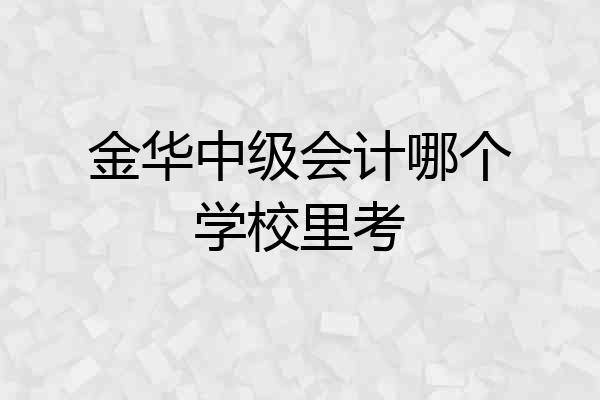 金华中级会计哪个学校里考