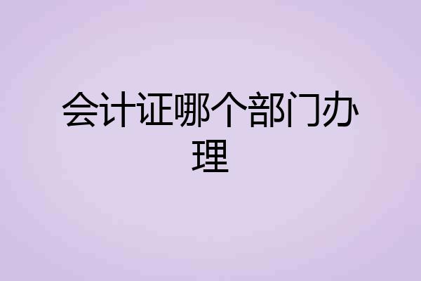 会计证哪个部门办理