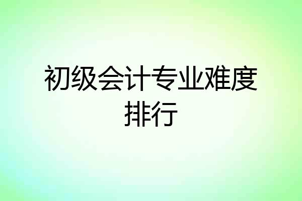 初级会计专业难度排行