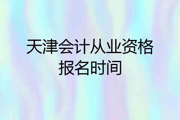 天津会计从业资格报名时间