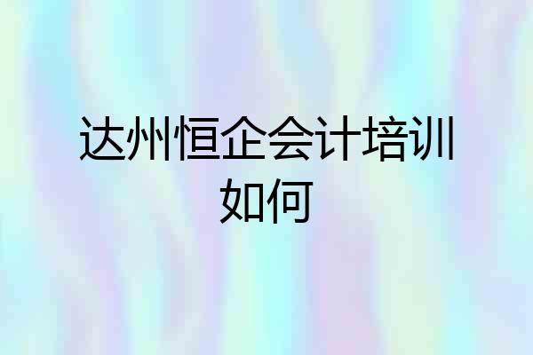 达州恒企会计培训如何