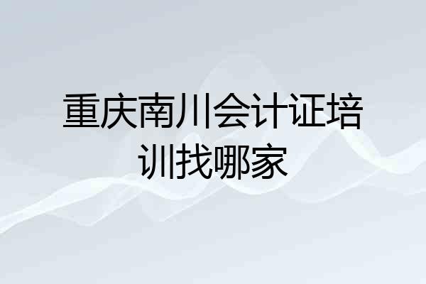 重庆南川会计证培训找哪家