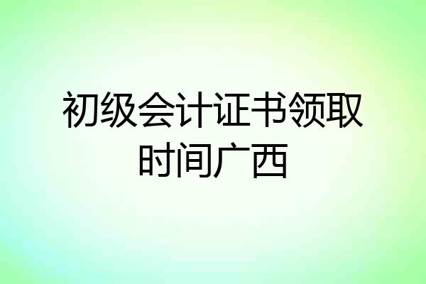 初级会计证书领取时间广西