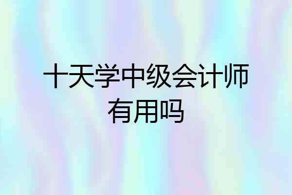 十天学中级会计师有用吗