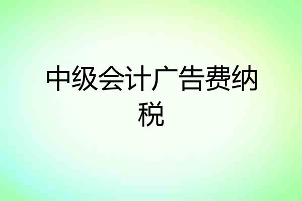 中级会计广告费纳税