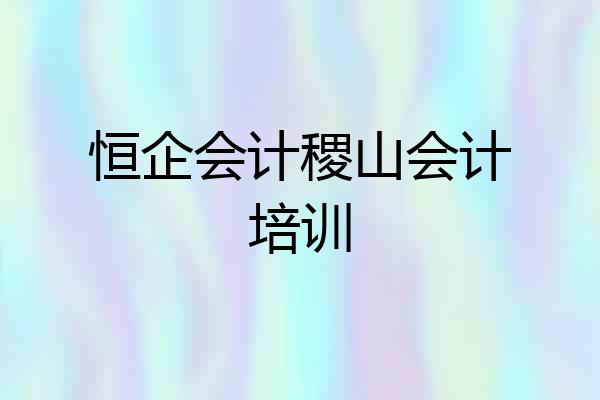 恒企会计稷山会计培训