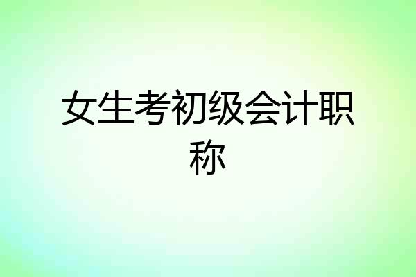 女生考初级会计职称