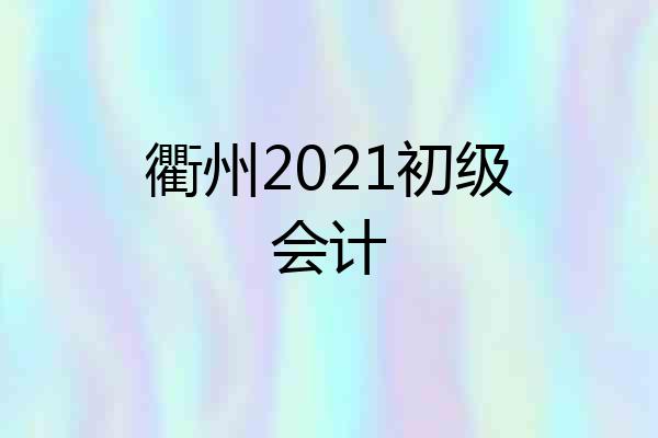 衢州2021初级会计