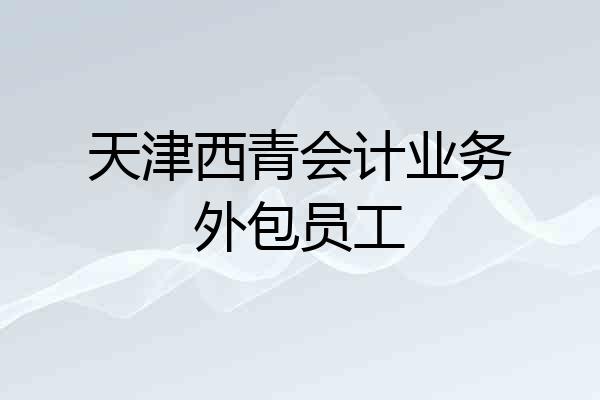 天津西青会计业务外包员工