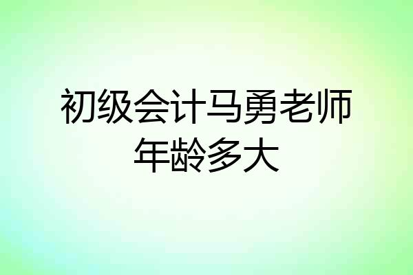 初级会计马勇老师年龄多大