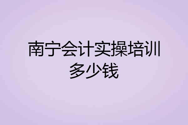 南宁会计实操培训多少钱