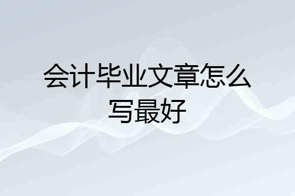 会计毕业文章怎么写最好