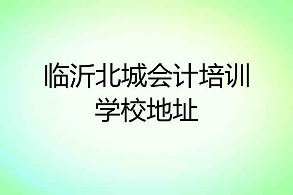 临沂北城会计培训学校地址