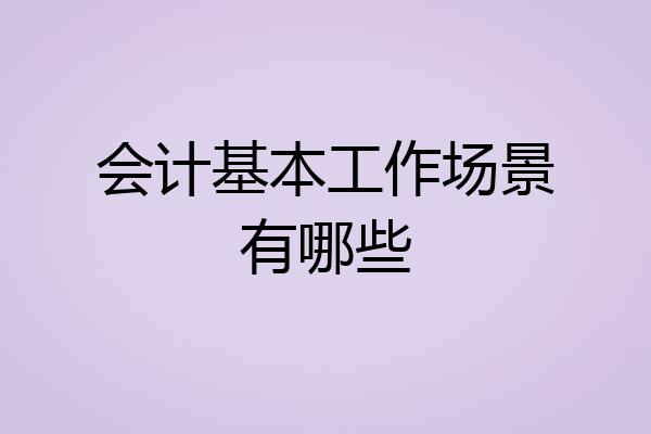 会计基本工作场景有哪些