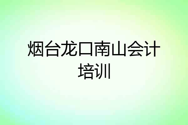 烟台龙口南山会计培训