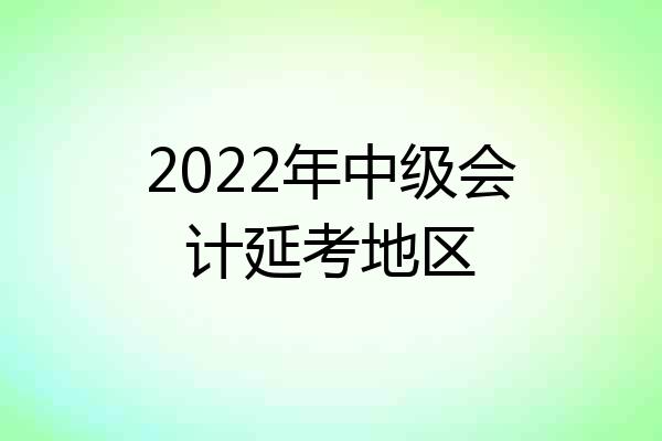 2022年中级会计延考地区