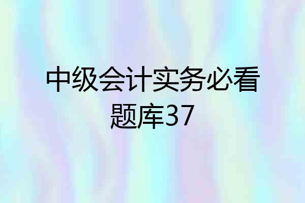 中级会计实务必看题库37