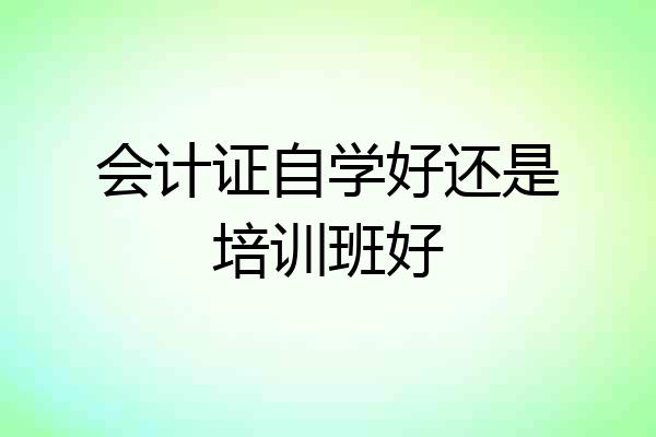 会计证自学好还是培训班好