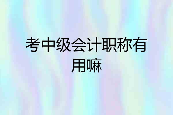 考中级会计职称有用嘛