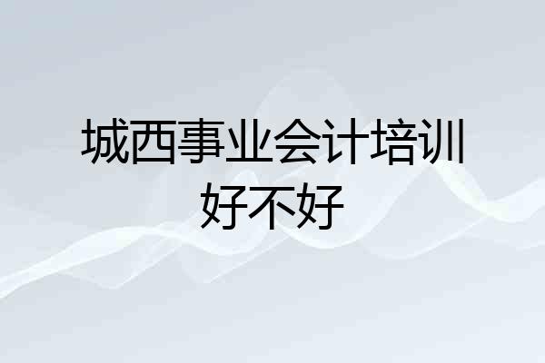 城西事业会计培训好不好
