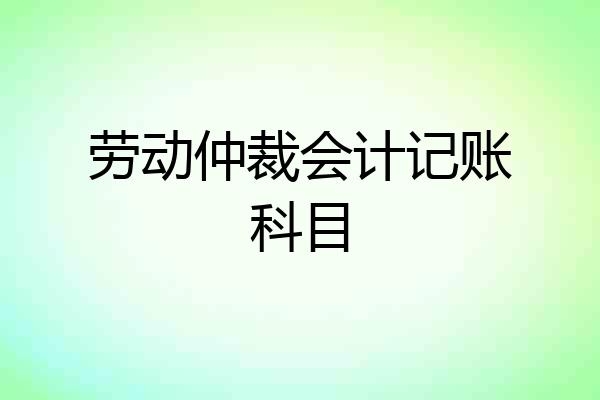 劳动仲裁会计记账科目