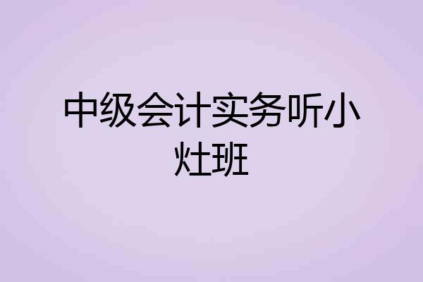 中级会计实务听小灶班