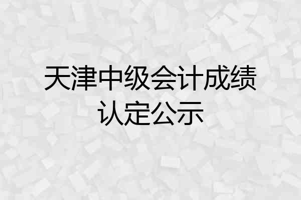 天津中级会计成绩认定公示