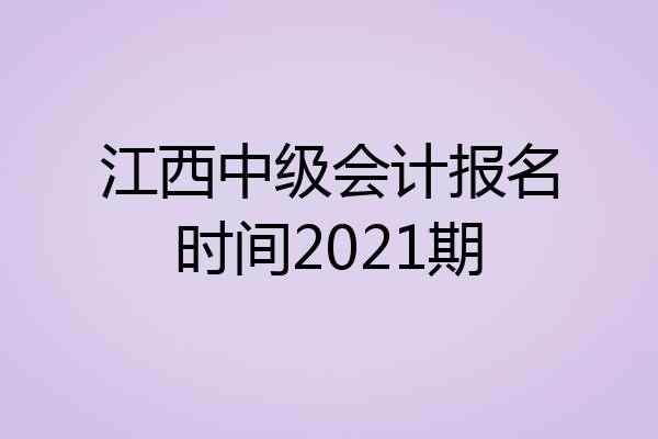江西中级会计报名时间2021期