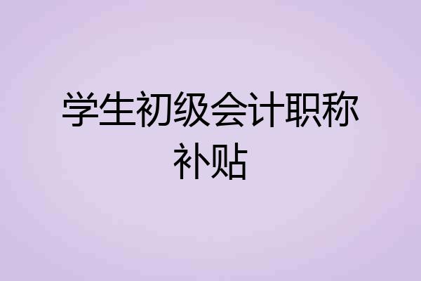学生初级会计职称补贴