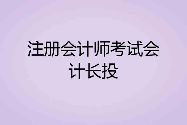 注册会计师考试会计长投