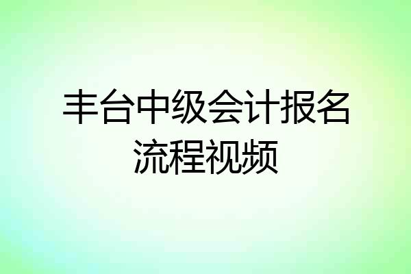 丰台中级会计报名流程视频