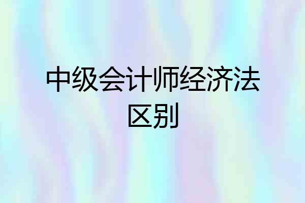 中级会计师经济法区别