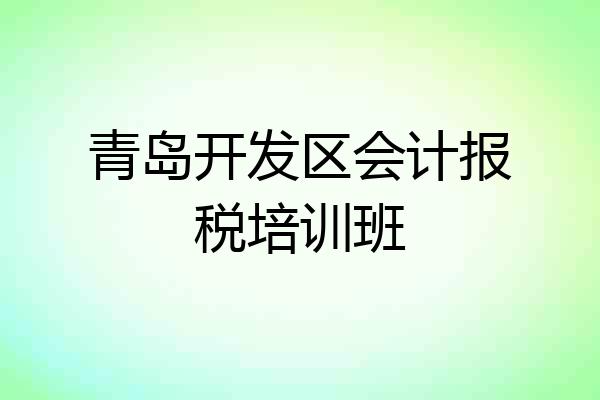 青岛开发区会计报税培训班