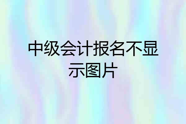 中级会计报名不显示图片